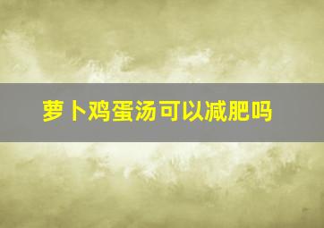 萝卜鸡蛋汤可以减肥吗