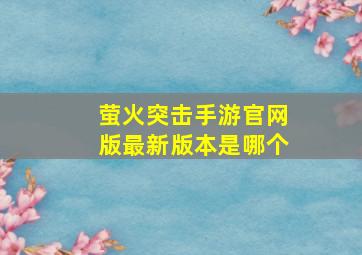 萤火突击手游官网版最新版本是哪个