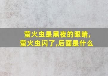 萤火虫是黑夜的眼睛,萤火虫闪了,后面是什么