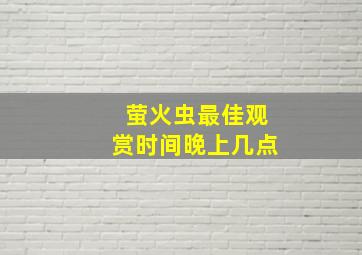 萤火虫最佳观赏时间晚上几点