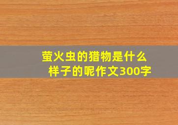 萤火虫的猎物是什么样子的呢作文300字