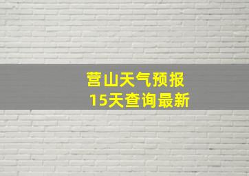 营山天气预报15天查询最新