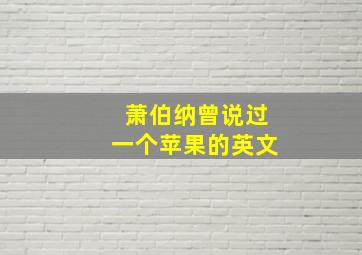 萧伯纳曾说过一个苹果的英文