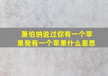 萧伯纳说过你有一个苹果我有一个苹果什么意思