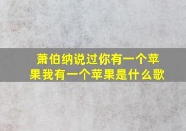 萧伯纳说过你有一个苹果我有一个苹果是什么歌