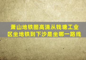 萧山地铁图高清从钱塘工业区坐地铁到下沙是坐哪一路线