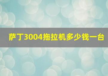 萨丁3004拖拉机多少钱一台