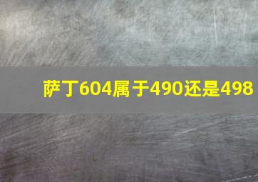 萨丁604属于490还是498