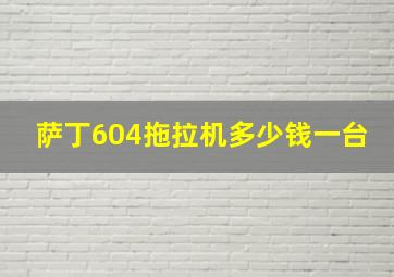 萨丁604拖拉机多少钱一台