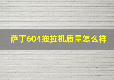 萨丁604拖拉机质量怎么样