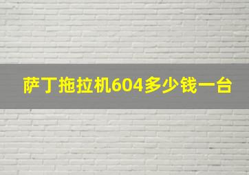 萨丁拖拉机604多少钱一台