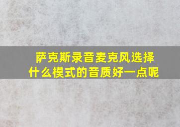 萨克斯录音麦克风选择什么模式的音质好一点呢