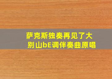 萨克斯独奏再见了大别山bE调伴奏曲原唱