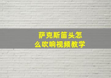 萨克斯笛头怎么吹响视频教学