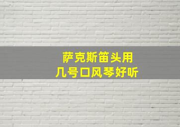 萨克斯笛头用几号口风琴好听