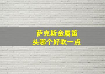 萨克斯金属笛头哪个好吹一点