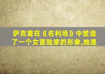 萨克雷在《名利场》中塑造了一个女冒险家的形象,她是