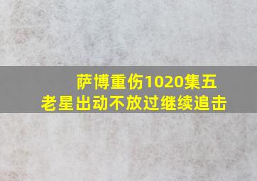 萨博重伤1020集五老星出动不放过继续追击