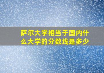 萨尔大学相当于国内什么大学的分数线是多少