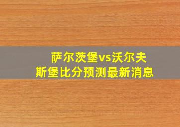 萨尔茨堡vs沃尔夫斯堡比分预测最新消息