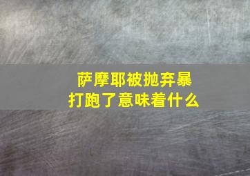 萨摩耶被抛弃暴打跑了意味着什么