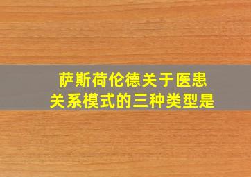 萨斯荷伦德关于医患关系模式的三种类型是