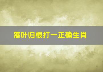 落叶归根打一正确生肖