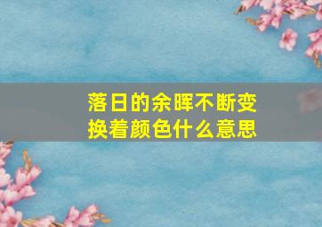 落日的余晖不断变换着颜色什么意思