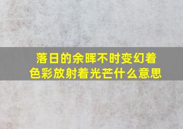 落日的余晖不时变幻着色彩放射着光芒什么意思