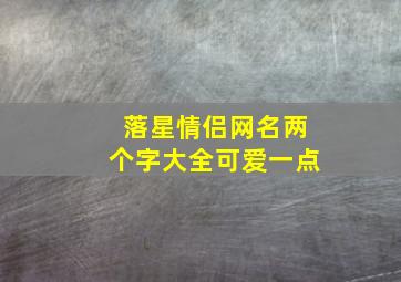 落星情侣网名两个字大全可爱一点