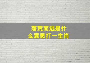 落荒而逃是什么意思打一生肖