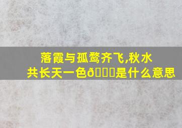 落霞与孤鹜齐飞,秋水共长天一色🍁是什么意思