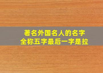 著名外国名人的名字全称五字最后一字是拉