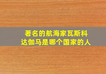 著名的航海家瓦斯科达伽马是哪个国家的人