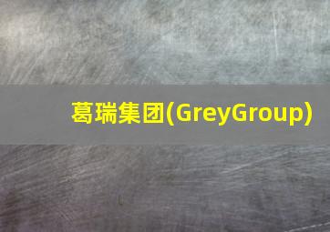 葛瑞集团(GreyGroup)