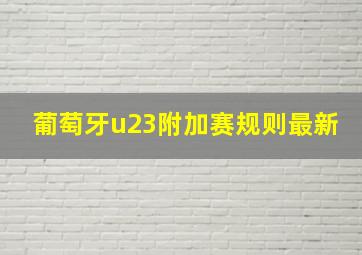 葡萄牙u23附加赛规则最新