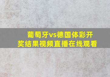 葡萄牙vs德国体彩开奖结果视频直播在线观看