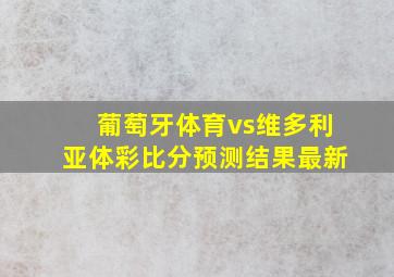 葡萄牙体育vs维多利亚体彩比分预测结果最新