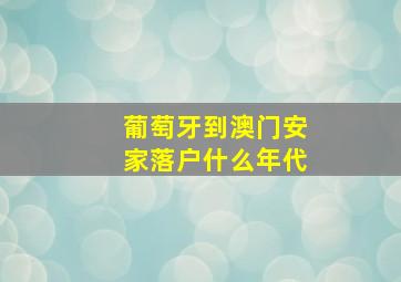 葡萄牙到澳门安家落户什么年代