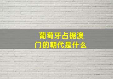 葡萄牙占据澳门的朝代是什么