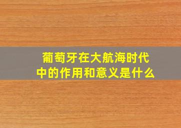 葡萄牙在大航海时代中的作用和意义是什么