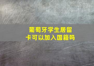 葡萄牙学生居留卡可以加入国籍吗