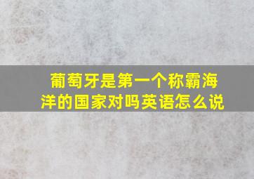 葡萄牙是第一个称霸海洋的国家对吗英语怎么说