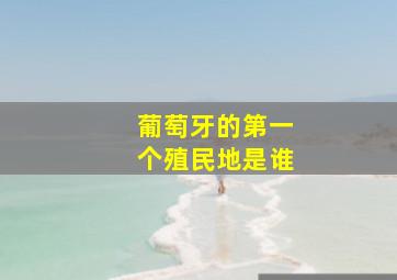 葡萄牙的第一个殖民地是谁