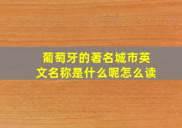 葡萄牙的著名城市英文名称是什么呢怎么读