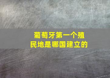 葡萄牙第一个殖民地是哪国建立的