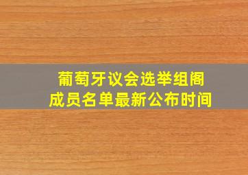 葡萄牙议会选举组阁成员名单最新公布时间