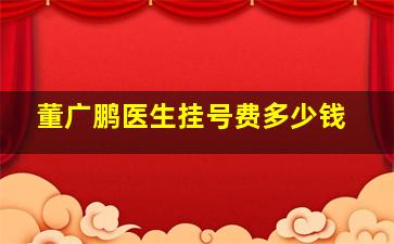 董广鹏医生挂号费多少钱