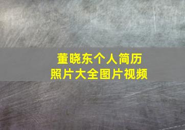 董晓东个人简历照片大全图片视频