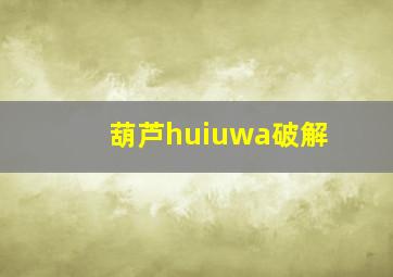 葫芦huiuwa破解